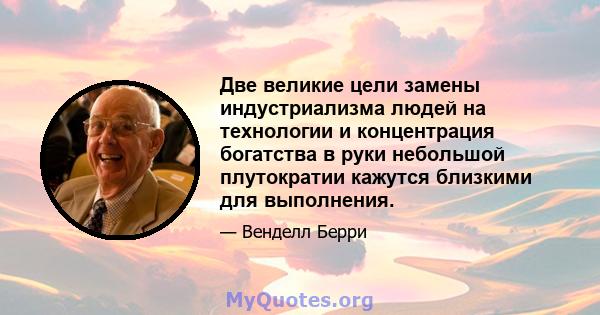 Две великие цели замены индустриализма людей на технологии и концентрация богатства в руки небольшой плутократии кажутся близкими для выполнения.