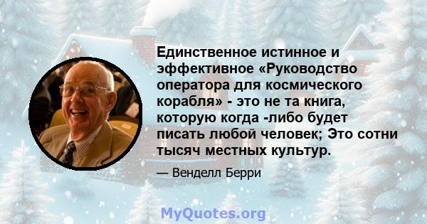 Единственное истинное и эффективное «Руководство оператора для космического корабля» - это не та книга, которую когда -либо будет писать любой человек; Это сотни тысяч местных культур.