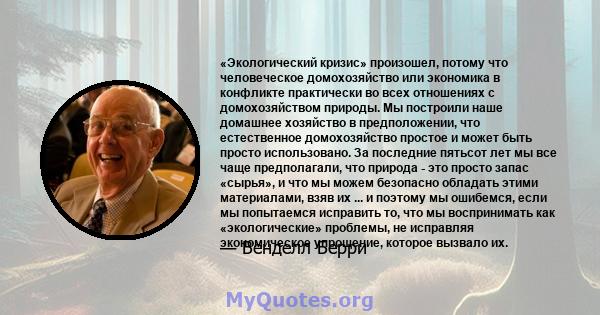 «Экологический кризис» произошел, потому что человеческое домохозяйство или экономика в конфликте практически во всех отношениях с домохозяйством природы. Мы построили наше домашнее хозяйство в предположении, что