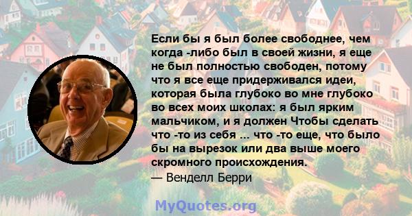 Если бы я был более свободнее, чем когда -либо был в своей жизни, я еще не был полностью свободен, потому что я все еще придерживался идеи, которая была глубоко во мне глубоко во всех моих школах: я был ярким мальчиком, 