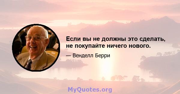 Если вы не должны это сделать, не покупайте ничего нового.