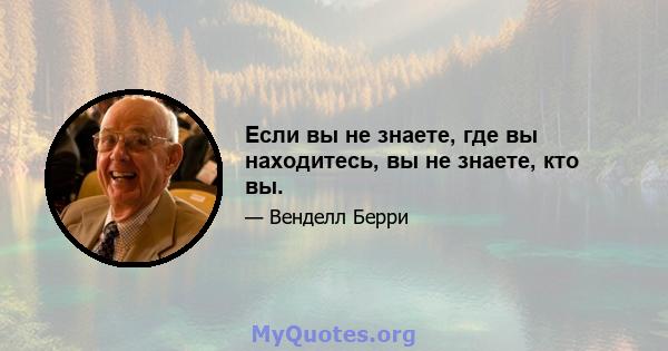 Если вы не знаете, где вы находитесь, вы не знаете, кто вы.