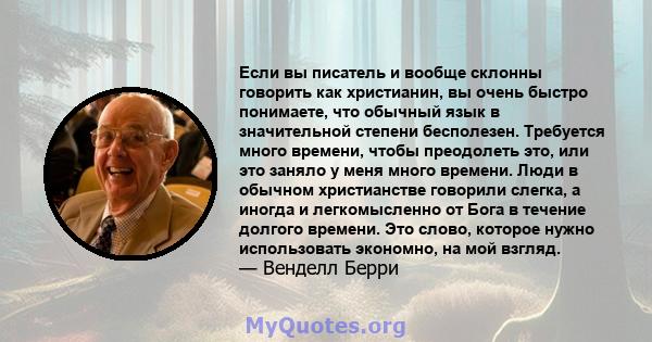 Если вы писатель и вообще склонны говорить как христианин, вы очень быстро понимаете, что обычный язык в значительной степени бесполезен. Требуется много времени, чтобы преодолеть это, или это заняло у меня много