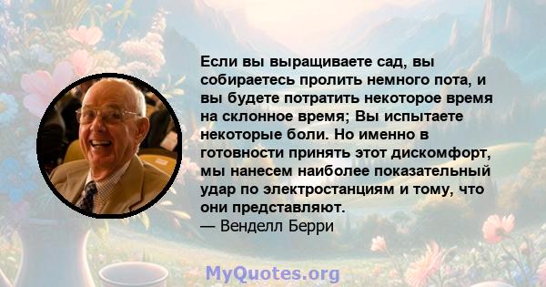 Если вы выращиваете сад, вы собираетесь пролить немного пота, и вы будете потратить некоторое время на склонное время; Вы испытаете некоторые боли. Но именно в готовности принять этот дискомфорт, мы нанесем наиболее