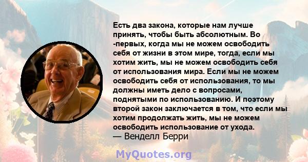 Есть два закона, которые нам лучше принять, чтобы быть абсолютным. Во -первых, когда мы не можем освободить себя от жизни в этом мире, тогда, если мы хотим жить, мы не можем освободить себя от использования мира. Если