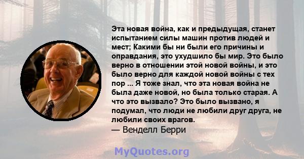 Эта новая война, как и предыдущая, станет испытанием силы машин против людей и мест; Какими бы ни были его причины и оправдания, это ухудшило бы мир. Это было верно в отношении этой новой войны, и это было верно для