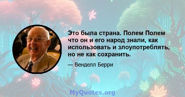 Это была страна. Полем Полем что он и его народ знали, как использовать и злоупотреблять, но не как сохранить.