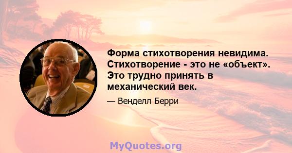 Форма стихотворения невидима. Стихотворение - это не «объект». Это трудно принять в механический век.