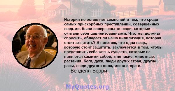 История не оставляет сомнений в том, что среди самых прискорбных преступлений, совершенных людьми, были совершены те люди, которые считали себя цивилизованными. Что, мы должны спросить, обладает ли наша цивилизация,