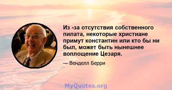 Из -за отсутствия собственного пилата, некоторые христиане примут константин или кто бы ни был, может быть нынешнее воплощение Цезаря.