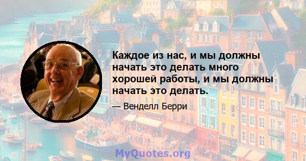 Каждое из нас, и мы должны начать это делать много хорошей работы, и мы должны начать это делать.