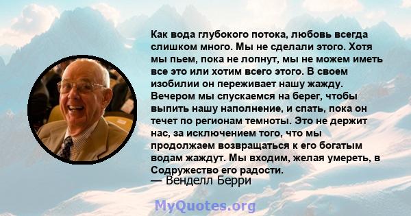 Как вода глубокого потока, любовь всегда слишком много. Мы не сделали этого. Хотя мы пьем, пока не лопнут, мы не можем иметь все это или хотим всего этого. В своем изобилии он переживает нашу жажду. Вечером мы