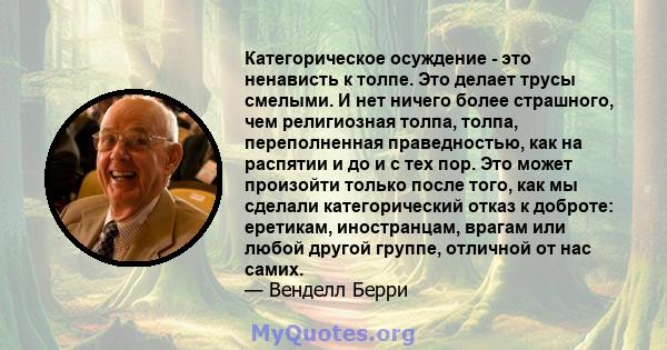 Категорическое осуждение - это ненависть к толпе. Это делает трусы смелыми. И нет ничего более страшного, чем религиозная толпа, толпа, переполненная праведностью, как на распятии и до и с тех пор. Это может произойти