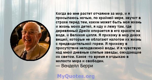 Когда во мне растет отчаяние за мир, и я просыпаюсь ночью, по крайней мере, звучит в страхе перед тем, каким может быть моя жизнь и жизнь моих детей, я иду и лежу там, где деревянный Дрейк опирается в его красоте на