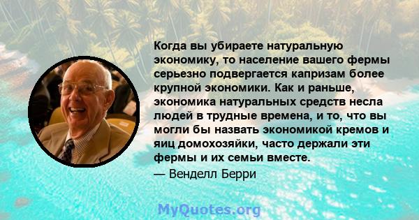 Когда вы убираете натуральную экономику, то население вашего фермы серьезно подвергается капризам более крупной экономики. Как и раньше, экономика натуральных средств несла людей в трудные времена, и то, что вы могли бы 