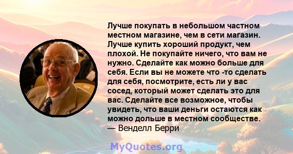 Лучше покупать в небольшом частном местном магазине, чем в сети магазин. Лучше купить хороший продукт, чем плохой. Не покупайте ничего, что вам не нужно. Сделайте как можно больше для себя. Если вы не можете что -то