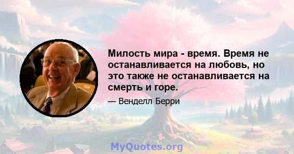 Милость мира - время. Время не останавливается на любовь, но это также не останавливается на смерть и горе.