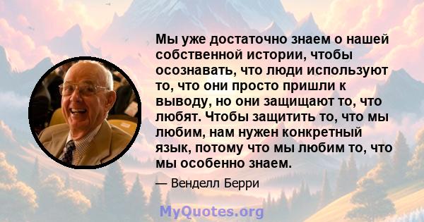 Мы уже достаточно знаем о нашей собственной истории, чтобы осознавать, что люди используют то, что они просто пришли к выводу, но они защищают то, что любят. Чтобы защитить то, что мы любим, нам нужен конкретный язык,