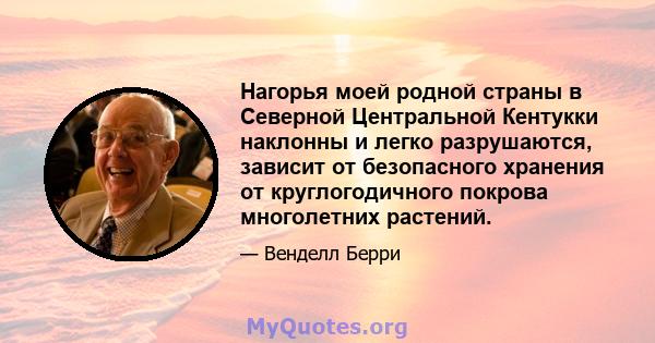 Нагорья моей родной страны в Северной Центральной Кентукки наклонны и легко разрушаются, зависит от безопасного хранения от круглогодичного покрова многолетних растений.