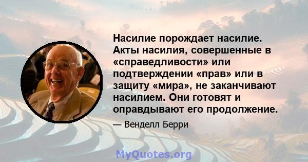 Насилие порождает насилие. Акты насилия, совершенные в «справедливости» или подтверждении «прав» или в защиту «мира», не заканчивают насилием. Они готовят и оправдывают его продолжение.