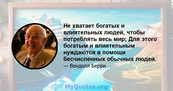 Не хватает богатых и влиятельных людей, чтобы потреблять весь мир; Для этого богатым и влиятельным нуждаются в помощи бесчисленных обычных людей.