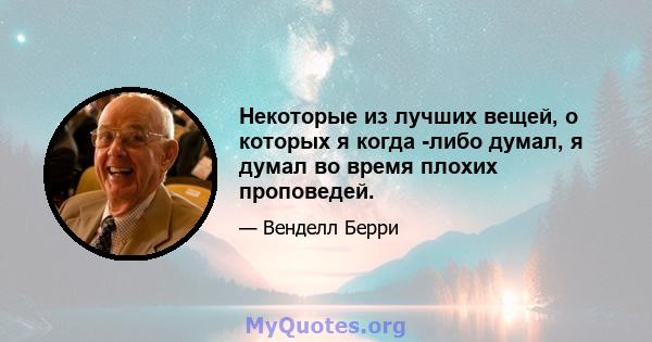 Некоторые из лучших вещей, о которых я когда -либо думал, я думал во время плохих проповедей.