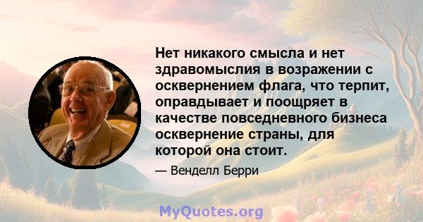 Нет никакого смысла и нет здравомыслия в возражении с осквернением флага, что терпит, оправдывает и поощряет в качестве повседневного бизнеса осквернение страны, для которой она стоит.