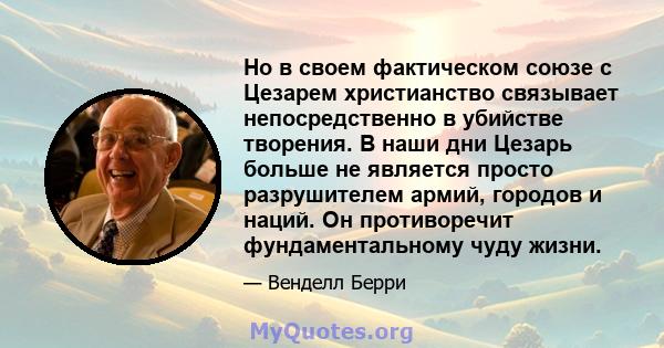 Но в своем фактическом союзе с Цезарем христианство связывает непосредственно в убийстве творения. В наши дни Цезарь больше не является просто разрушителем армий, городов и наций. Он противоречит фундаментальному чуду