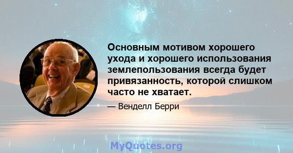 Основным мотивом хорошего ухода и хорошего использования землепользования всегда будет привязанность, которой слишком часто не хватает.