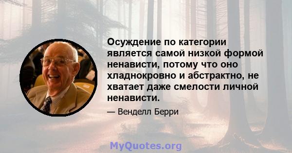 Осуждение по категории является самой низкой формой ненависти, потому что оно хладнокровно и абстрактно, не хватает даже смелости личной ненависти.