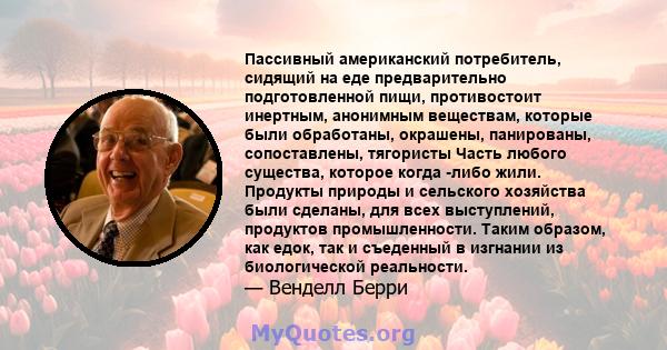 Пассивный американский потребитель, сидящий на еде предварительно подготовленной пищи, противостоит инертным, анонимным веществам, которые были обработаны, окрашены, панированы, сопоставлены, тягористы Часть любого