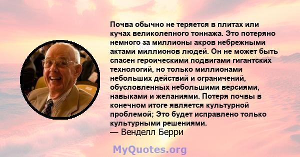 Почва обычно не теряется в плитах или кучах великолепного тоннажа. Это потеряно немного за миллионы акров небрежными актами миллионов людей. Он не может быть спасен героическими подвигами гигантских технологий, но