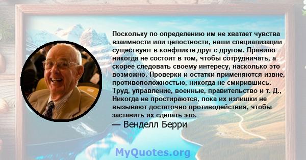 Поскольку по определению им не хватает чувства взаимности или целостности, наши специализации существуют в конфликте друг с другом. Правило никогда не состоит в том, чтобы сотрудничать, а скорее следовать своему