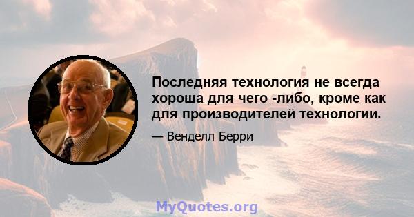 Последняя технология не всегда хороша для чего -либо, кроме как для производителей технологии.