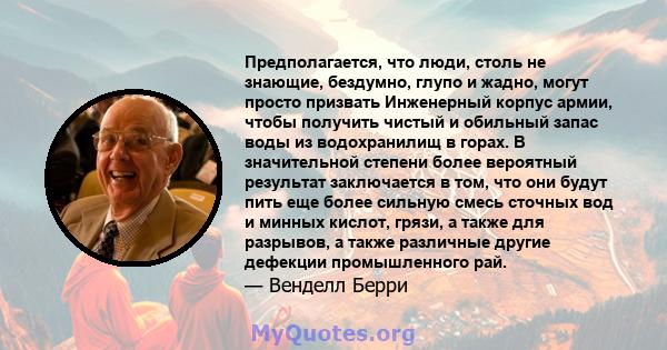 Предполагается, что люди, столь не знающие, бездумно, глупо и жадно, могут просто призвать Инженерный корпус армии, чтобы получить чистый и обильный запас воды из водохранилищ в горах. В значительной степени более