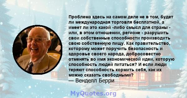 Проблема здесь на самом деле не в том, будет ли международная торговля бесплатной, а имеет ли это какой -либо смысл для страны - или, в этом отношении, регионе - разрушить свои собственные способности производить свою