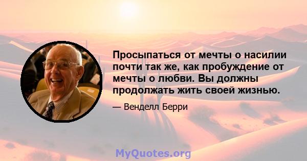 Просыпаться от мечты о насилии почти так же, как пробуждение от мечты о любви. Вы должны продолжать жить своей жизнью.