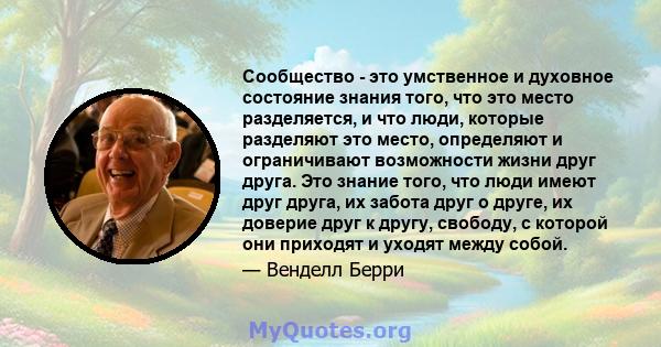 Сообщество - это умственное и духовное состояние знания того, что это место разделяется, и что люди, которые разделяют это место, определяют и ограничивают возможности жизни друг друга. Это знание того, что люди имеют