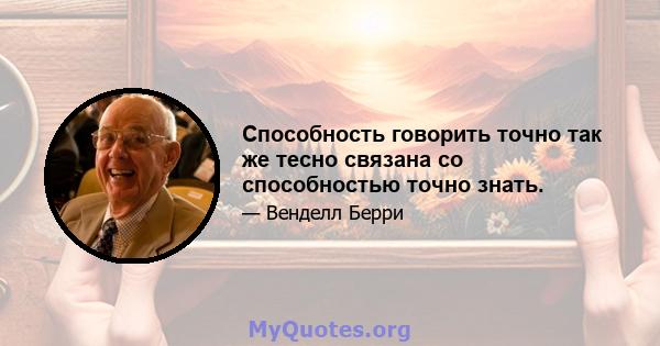 Способность говорить точно так же тесно связана со способностью точно знать.