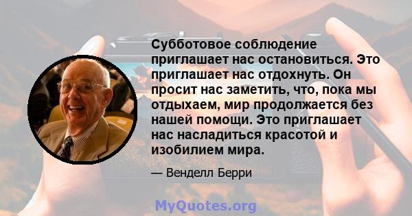 Субботовое соблюдение приглашает нас остановиться. Это приглашает нас отдохнуть. Он просит нас заметить, что, пока мы отдыхаем, мир продолжается без нашей помощи. Это приглашает нас насладиться красотой и изобилием мира.