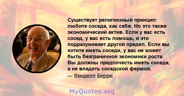 Существует религиозный принцип: любите соседа, как себя. Но это также экономический актив. Если у вас есть сосед, у вас есть помощь, и это подразумевает другой предел. Если вы хотите иметь соседи, у вас не может быть