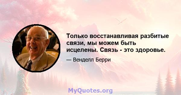 Только восстанавливая разбитые связи, мы можем быть исцелены. Связь - это здоровье.