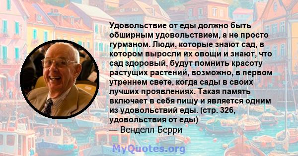 Удовольствие от еды должно быть обширным удовольствием, а не просто гурманом. Люди, которые знают сад, в котором выросли их овощи и знают, что сад здоровый, будут помнить красоту растущих растений, возможно, в первом