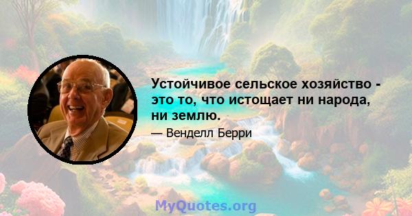 Устойчивое сельское хозяйство - это то, что истощает ни народа, ни землю.