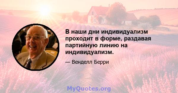 В наши дни индивидуализм проходит в форме, раздавая партийную линию на индивидуализм.