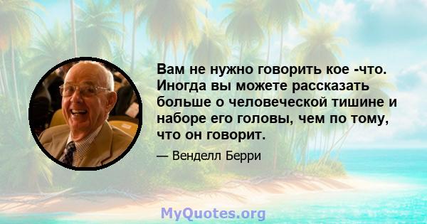 Вам не нужно говорить кое -что. Иногда вы можете рассказать больше о человеческой тишине и наборе его головы, чем по тому, что он говорит.