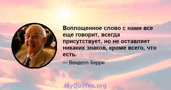 Воплощенное слово с нами все еще говорит, всегда присутствует, но не оставляет никаких знаков, кроме всего, что есть.