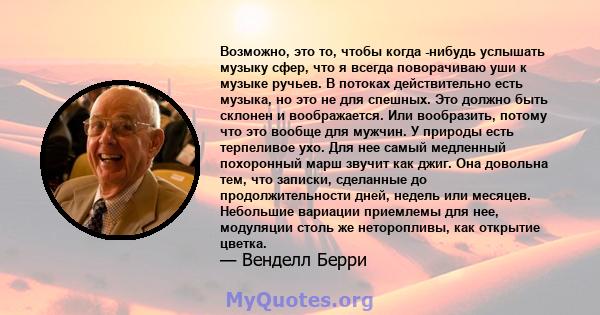 Возможно, это то, чтобы когда -нибудь услышать музыку сфер, что я всегда поворачиваю уши к музыке ручьев. В потоках действительно есть музыка, но это не для спешных. Это должно быть склонен и воображается. Или