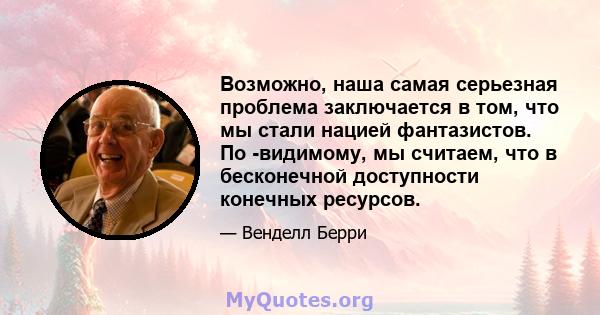 Возможно, наша самая серьезная проблема заключается в том, что мы стали нацией фантазистов. По -видимому, мы считаем, что в бесконечной доступности конечных ресурсов.