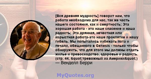 [Вся древняя мудрость] говорит нам, что работа необходима для нас, так же часть нашего состояния, как и смертность; Эта хорошая работа - это наше спасение и наша радость; Эта дрянная, нечестная или корыстная работа-это